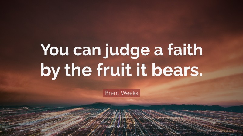 Brent Weeks Quote: “You can judge a faith by the fruit it bears.”