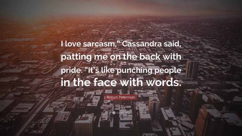 Robyn Peterman Quote: “I love sarcasm,” Cassandra said, patting me on the back with pride. “It’s like punching people in the face with words.”