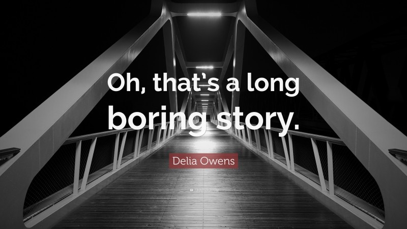 Delia Owens Quote: “Oh, that’s a long boring story.”