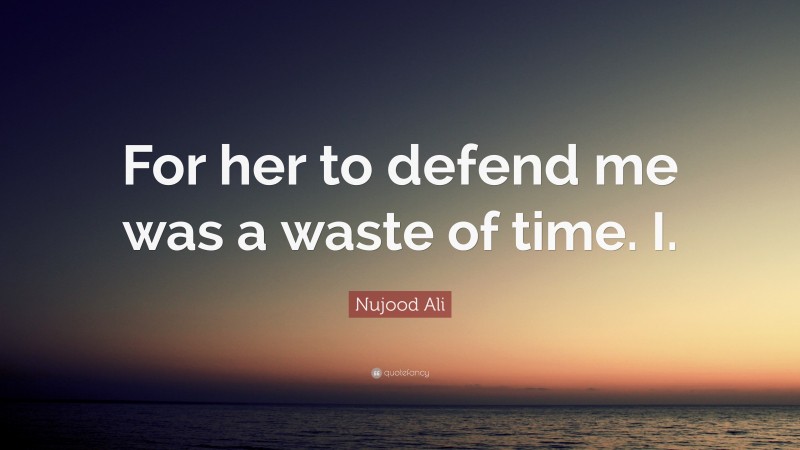 Nujood Ali Quote: “For her to defend me was a waste of time. I.”