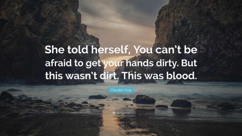 Claudia Gray Quote: “She told herself, You can’t be afraid to get your hands dirty. But this wasn’t dirt. This was blood.”