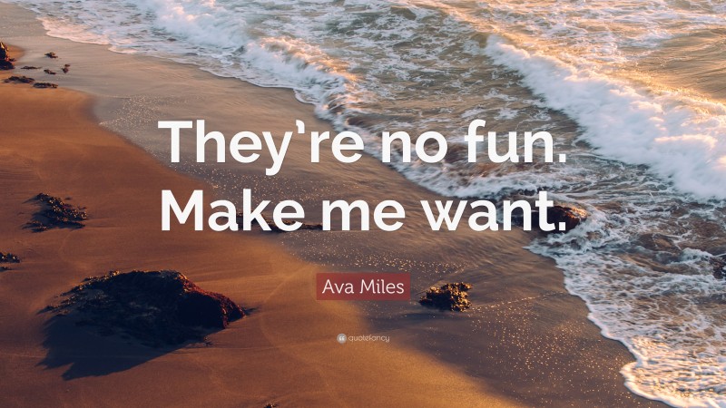Ava Miles Quote: “They’re no fun. Make me want.”