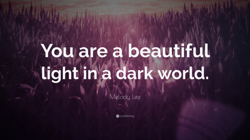 Melody Lee Quote: “You are a beautiful light in a dark world.”