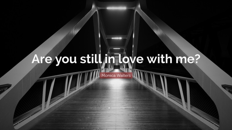 Monica Walters Quote: “Are you still in love with me?”