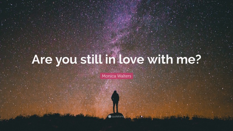 Monica Walters Quote: “Are you still in love with me?”