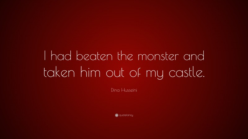 Dina Husseini Quote: “I had beaten the monster and taken him out of my castle.”