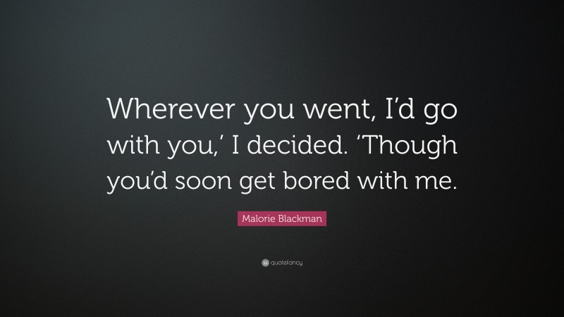 Malorie Blackman Quote: “Wherever you went, I’d go with you,’ I decided. ‘Though you’d soon get bored with me.”