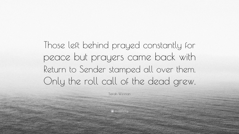 Sarah Winman Quote: “Those left behind prayed constantly for peace but prayers came back with Return to Sender stamped all over them. Only the roll call of the dead grew.”