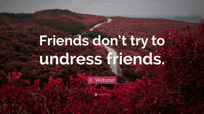 K. Webster Quote: “Friends don’t try to undress friends.”