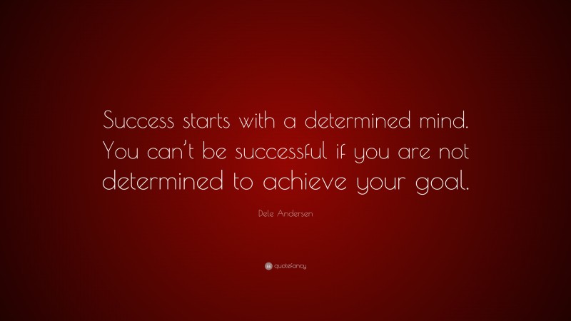 Dele Andersen Quote: “Success starts with a determined mind. You can’t be successful if you are not determined to achieve your goal.”