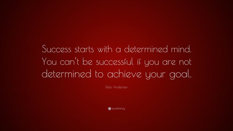 Dele Andersen Quote: “Success starts with a determined mind. You can’t be successful if you are not determined to achieve your goal.”