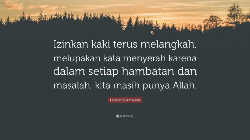 Febrianti Almeera Quote: “Izinkan kaki terus melangkah, melupakan kata menyerah karena dalam setiap hambatan dan masalah, kita masih punya Allah.”