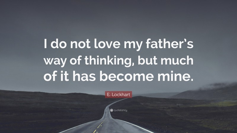 E. Lockhart Quote: “I do not love my father’s way of thinking, but much of it has become mine.”