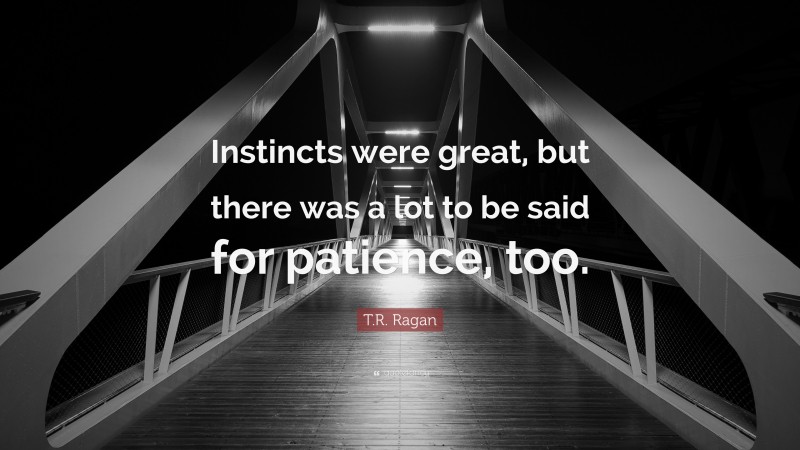 T.R. Ragan Quote: “Instincts were great, but there was a lot to be said for patience, too.”