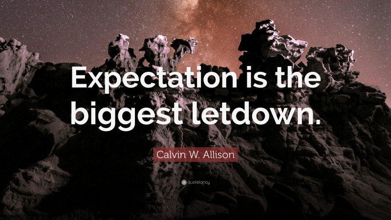Calvin W. Allison Quote: “Expectation is the biggest letdown.”
