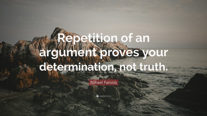 Raheel Farooq Quote: “Repetition of an argument proves your determination, not truth.”