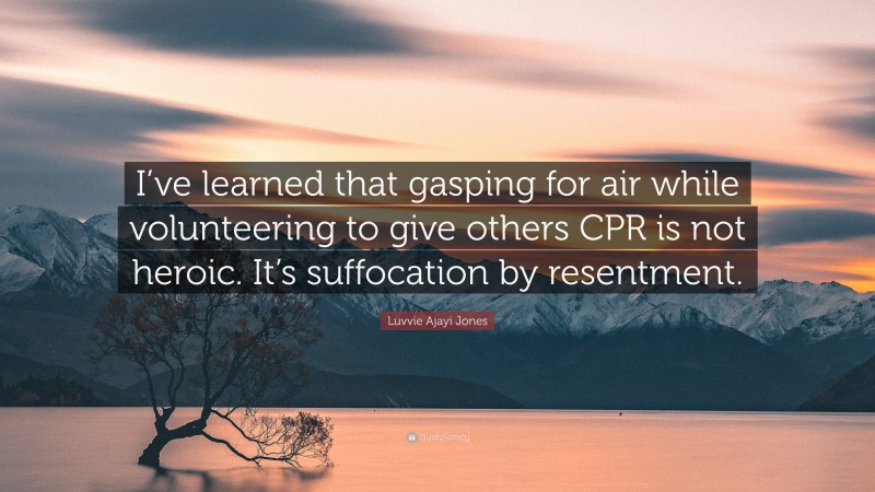 Luvvie Ajayi Jones Quote: “I’ve learned that gasping for air while volunteering to give others CPR is not heroic. It’s suffocation by resentment.”