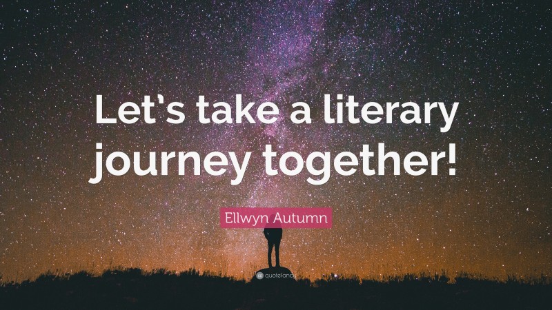 Ellwyn Autumn Quote: “Let’s take a literary journey together!”