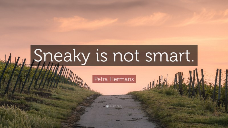 Petra Hermans Quote: “Sneaky is not smart.”