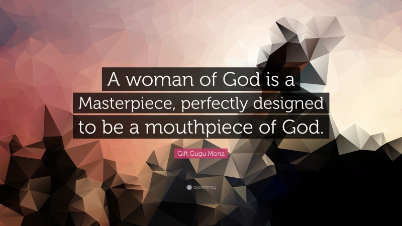 Gift Gugu Mona Quote: “A woman of God is a Masterpiece, perfectly designed to be a mouthpiece of God.”