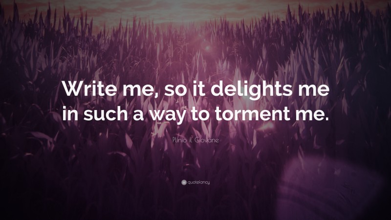 Plinio il Giovane Quote: “Write me, so it delights me in such a way to torment me.”
