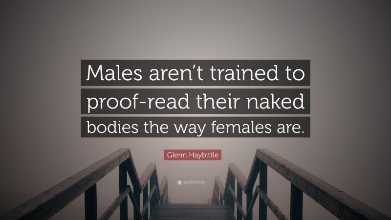 Glenn Haybittle Quote: “Males aren’t trained to proof-read their naked bodies the way females are.”