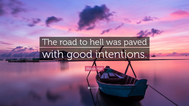 Marie Hall Quote: “The road to hell was paved with good intentions.”