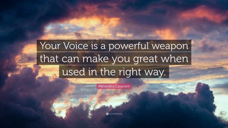 Alexandra Casavant Quote: “Your Voice is a powerful weapon that can make you great when used in the right way.”