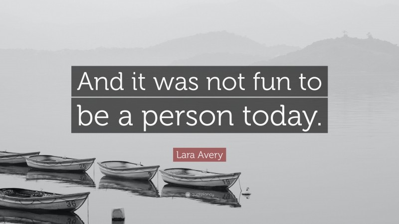 Lara Avery Quote: “And it was not fun to be a person today.”