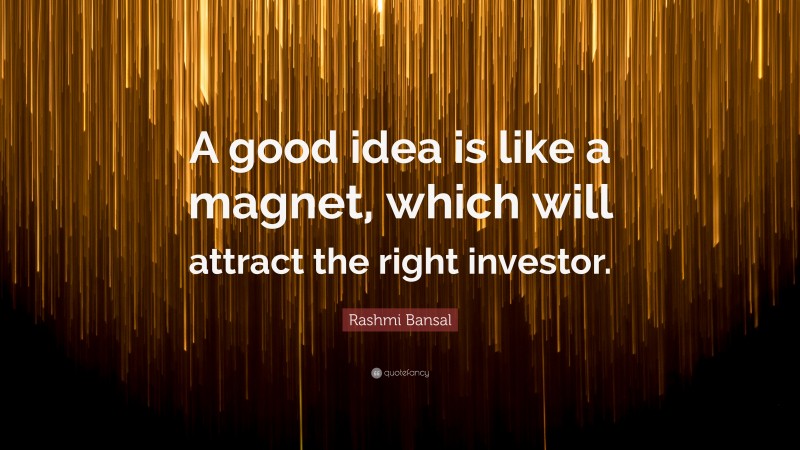Rashmi Bansal Quote: “A good idea is like a magnet, which will attract the right investor.”