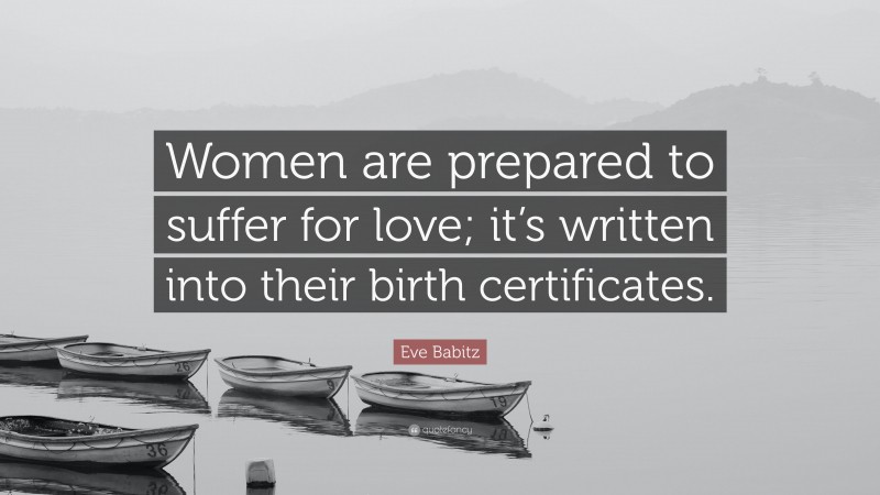 Eve Babitz Quote: “Women are prepared to suffer for love; it’s written into their birth certificates.”