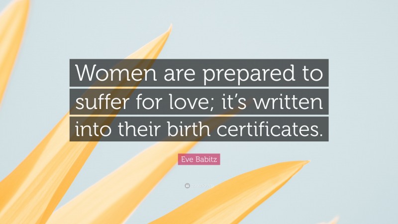 Eve Babitz Quote: “Women are prepared to suffer for love; it’s written into their birth certificates.”