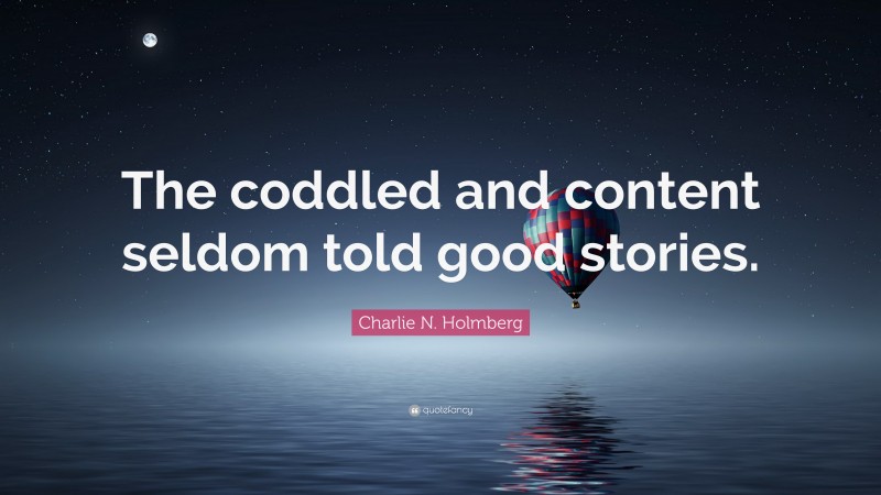 Charlie N. Holmberg Quote: “The coddled and content seldom told good stories.”
