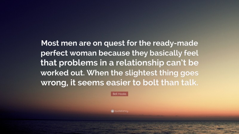 Bell Hooks Quote: “Most men are on quest for the ready-made perfect woman because they basically feel that problems in a relationship can’t be worked out. When the slightest thing goes wrong, it seems easier to bolt than talk.”