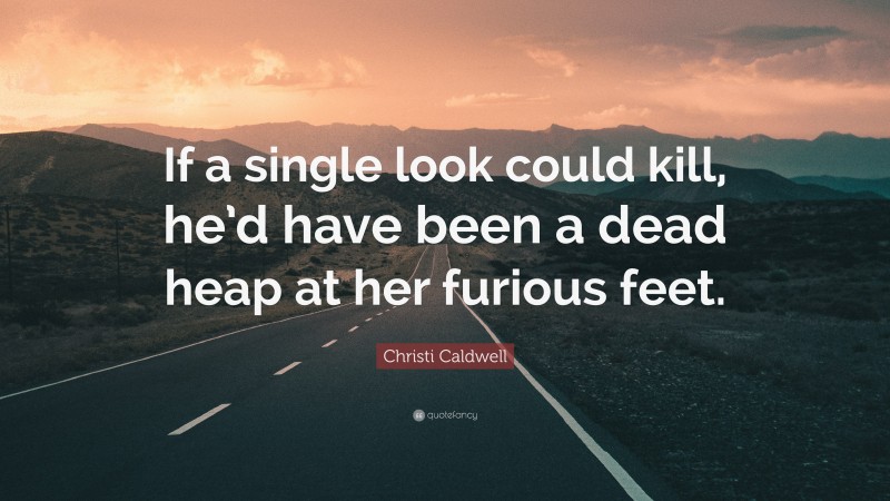 Christi Caldwell Quote: “If a single look could kill, he’d have been a dead heap at her furious feet.”