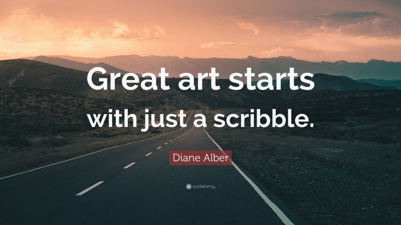 Diane Alber Quote: “Great art starts with just a scribble.”