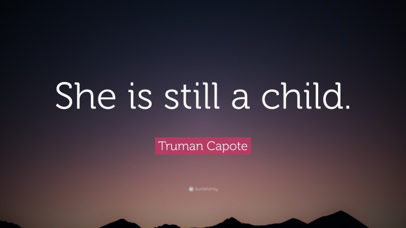 Truman Capote Quote: “She is still a child.”