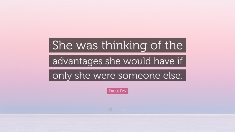 Paula Fox Quote: “She was thinking of the advantages she would have if only she were someone else.”