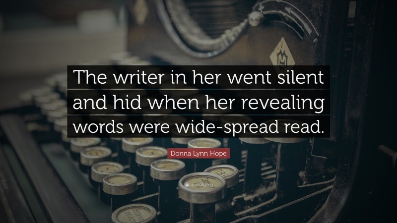 Donna Lynn Hope Quote: “The writer in her went silent and hid when her revealing words were wide-spread read.”