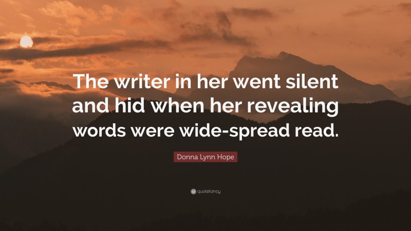 Donna Lynn Hope Quote: “The writer in her went silent and hid when her revealing words were wide-spread read.”