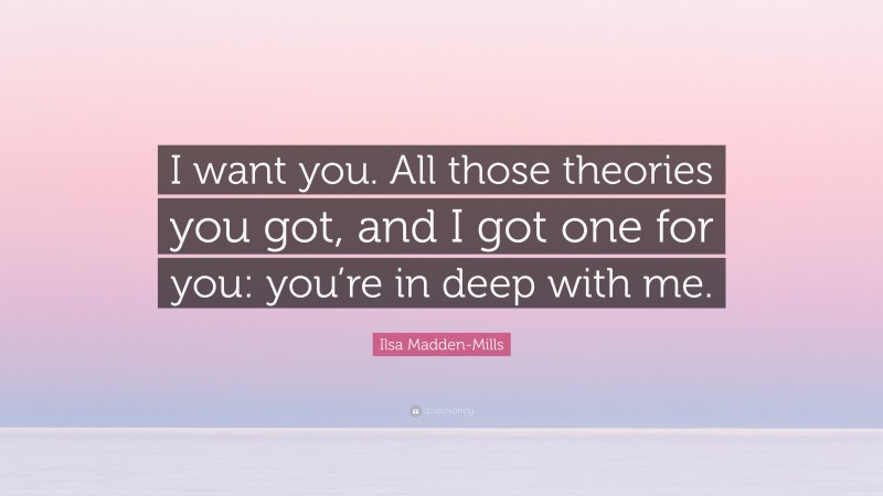 Ilsa Madden-Mills Quote: “I want you. All those theories you got, and I got one for you: you’re in deep with me.”