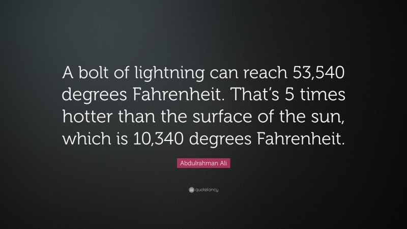 Abdulrahman Ali Quote: “A bolt of lightning can reach 53,540 degrees Fahrenheit. That’s 5 times hotter than the surface of the sun, which is 10,340 degrees Fahrenheit.”