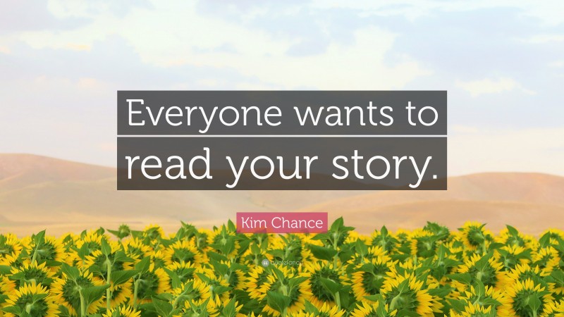 Kim Chance Quote: “Everyone wants to read your story.”