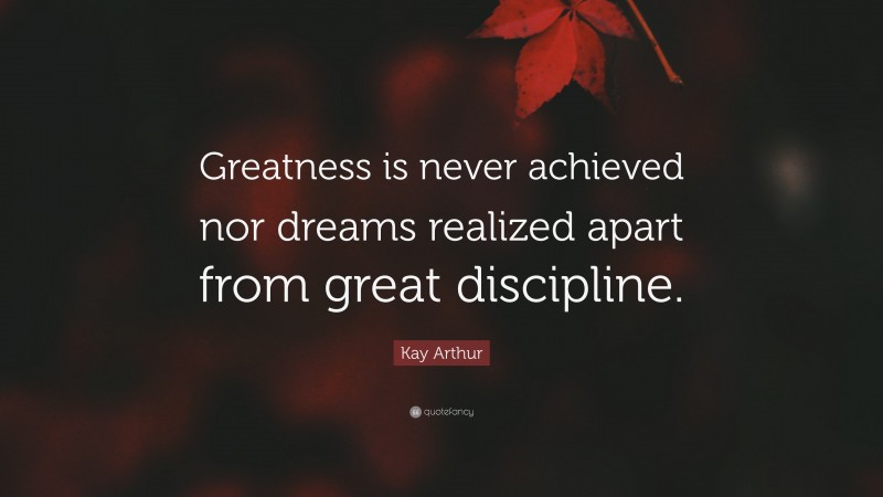 Kay Arthur Quote: “Greatness is never achieved nor dreams realized ...