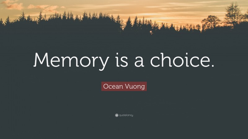 Ocean Vuong Quote: “Memory is a choice.”