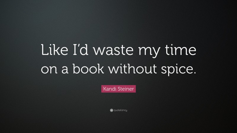 Kandi Steiner Quote: “Like I’d waste my time on a book without spice.”