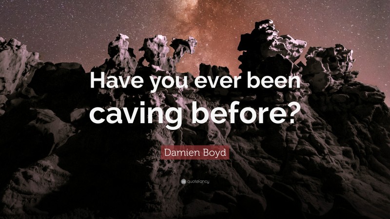 Damien Boyd Quote: “Have you ever been caving before?”