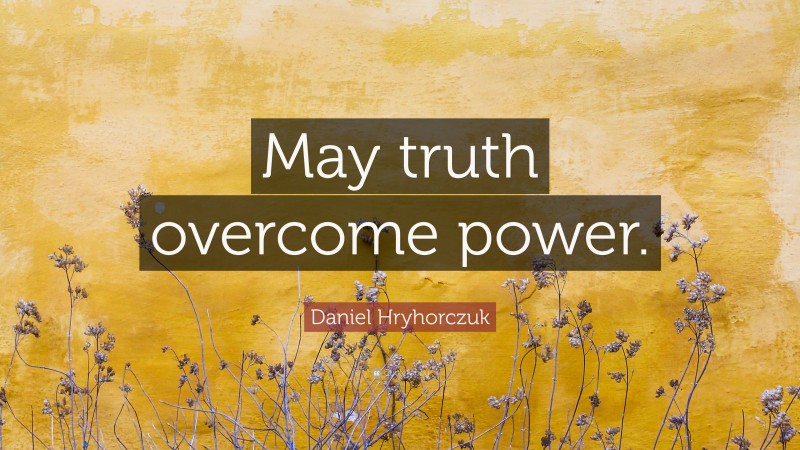 Daniel Hryhorczuk Quote: “May truth overcome power.”