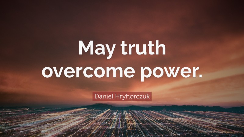 Daniel Hryhorczuk Quote: “May truth overcome power.”