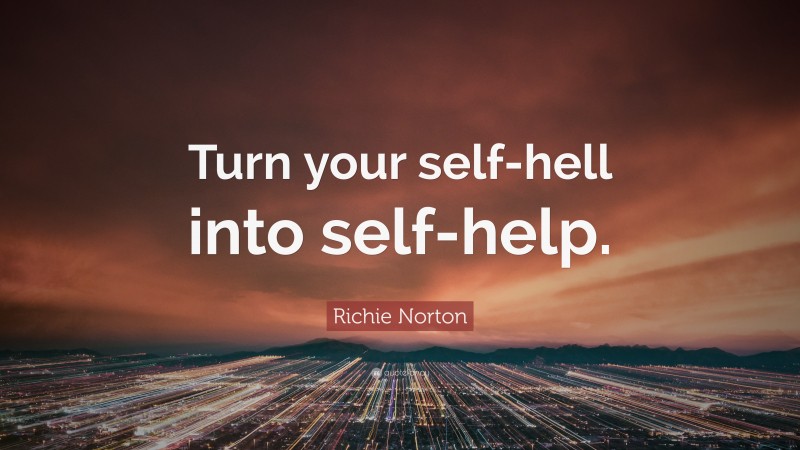 Richie Norton Quote: “Turn your self-hell into self-help.”